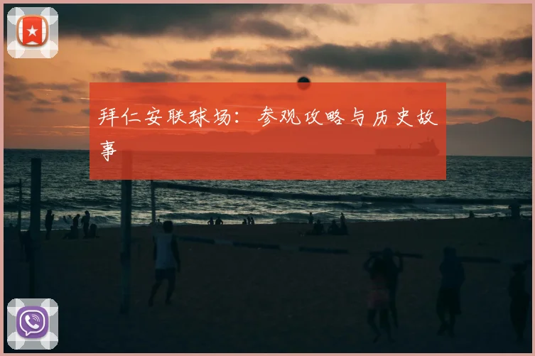 拜仁安联球场:参观攻略与历史故事