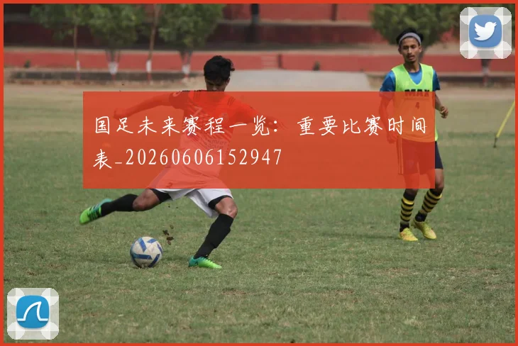 国足未来赛程一览：重要比赛时间表_20260606152947