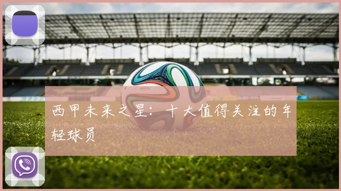 西甲未来之星:十大值得关注的年轻球员