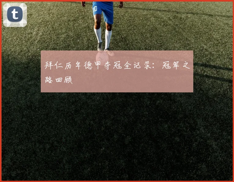 拜仁历年德甲夺冠全记录:冠军之路回顾