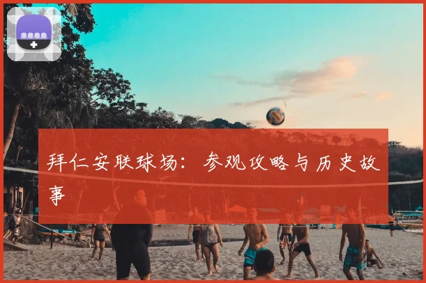 拜仁安联球场：参观攻略与历史故事